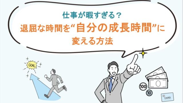 仕事が暇すぎる？退屈な時間を“自分の成長時間”に変える方法