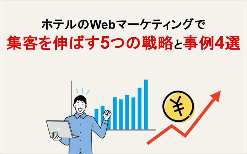 ホテルのWebマーケティングで集客を伸ばす5つの戦略と事例4選