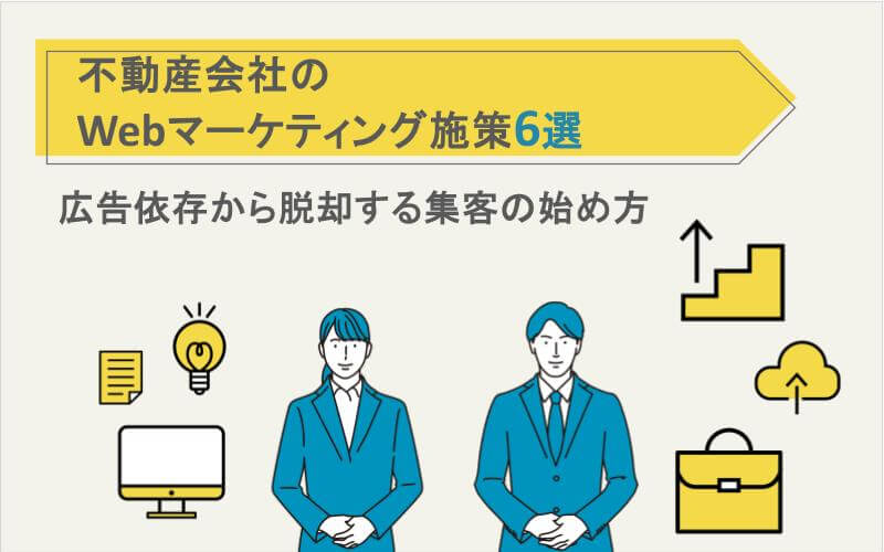 不動産会社のWebマーケティング施策6選｜広告依存から脱却する集客の始め方