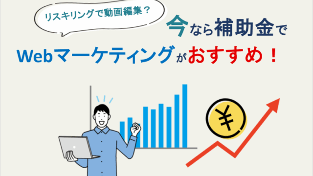 リスキリングで動画編集？今なら補助金でWebマーケティングがおすすめ！