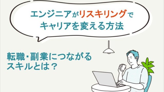 エンジニアがリスキリングでキャリアを変える方法｜転職・副業につながるスキルとは？