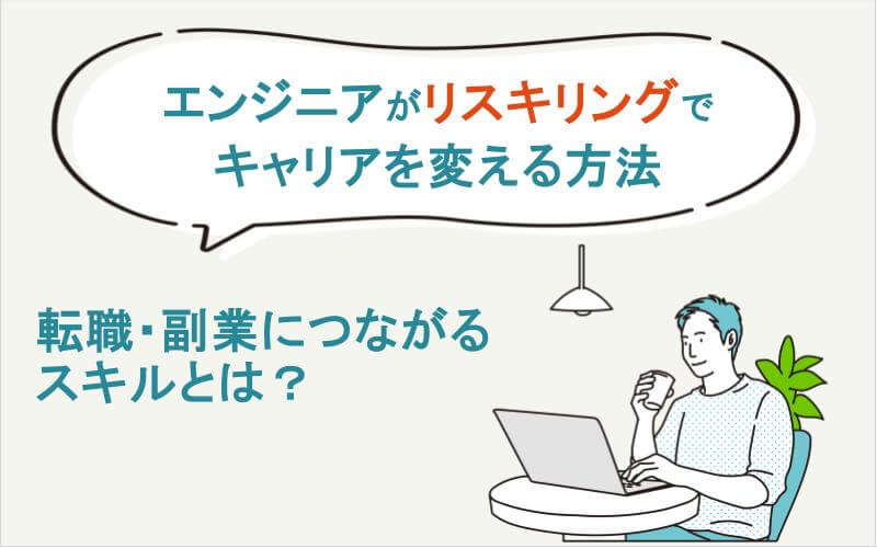 エンジニアがリスキリングでキャリアを変える方法｜転職・副業につながるスキルとは？