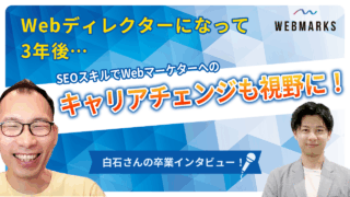 【卒業生】Webディレクターになって3年後…SEOスキルでWebマーケターへのキャリアチェンジも視野に入れる白石さん