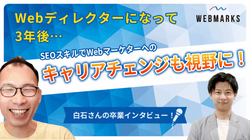 【卒業生】Webディレクターになって3年後…SEOスキルでWebマーケターへのキャリアチェンジも視野に入れる白石さん