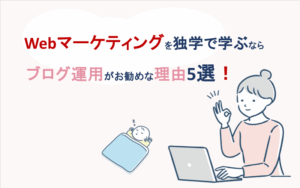 Webマーケティングを独学で学ぶならブログ運用がお勧めな理由5選
