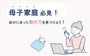 母子家庭必見！自分に合った働き方を見つけよう！