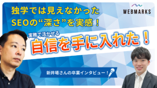 【卒業生】独学では見えなかったSEOの“深さ”を実感！実務で活かせる自信を手に入れた！新井場さん
