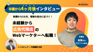 【卒業生】未経験から広告代理店のWebマーケターへ転職！転職から3カ月、理想の自分に近づく！