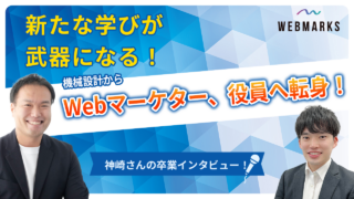 【卒業生】新たな学びが武器になる！機械設計からWebマーケター、役員へ転身！神崎さん