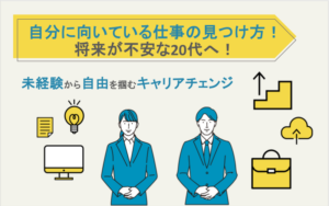 自分に向いている仕事の見つけ方！将来が不安な20代へ！未経験から自由を掴むキャリアチェンジ