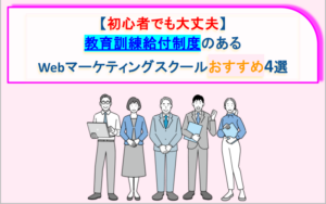 【初心者でも大丈夫】教育訓練給付制度のあるWebマーケティングスクールおすすめ4選