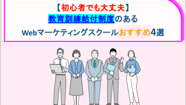 【初心者でも大丈夫】教育訓練給付制度のあるWebマーケティングスクールおすすめ4選