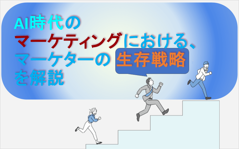 AI時代のマーケティングにおける、マーケターの生存戦略を解説