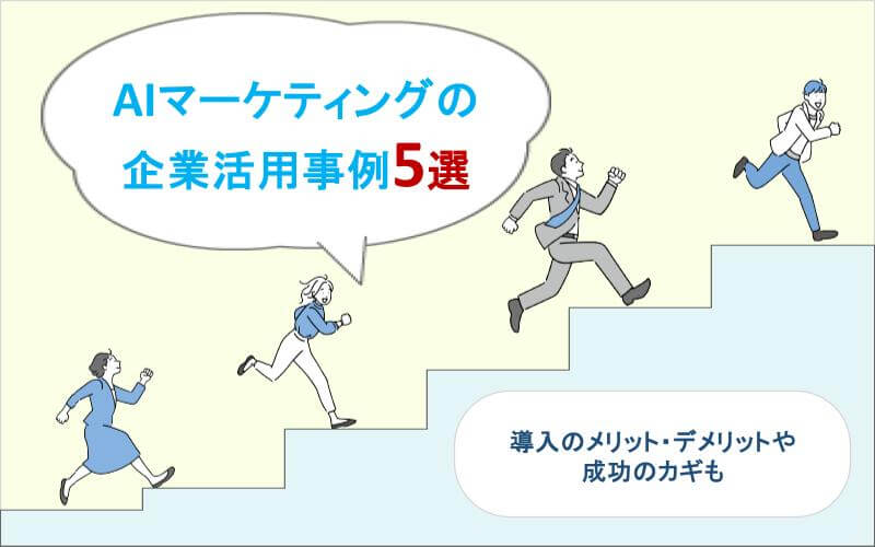 AIマーケティングの企業活用事例5選｜導入のメリット・デメリットや成功のカギも