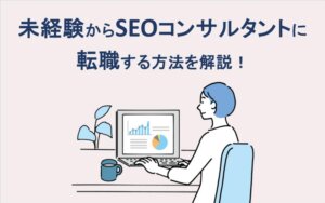 未経験からSEOコンサルタントに転職する方法を解説！
