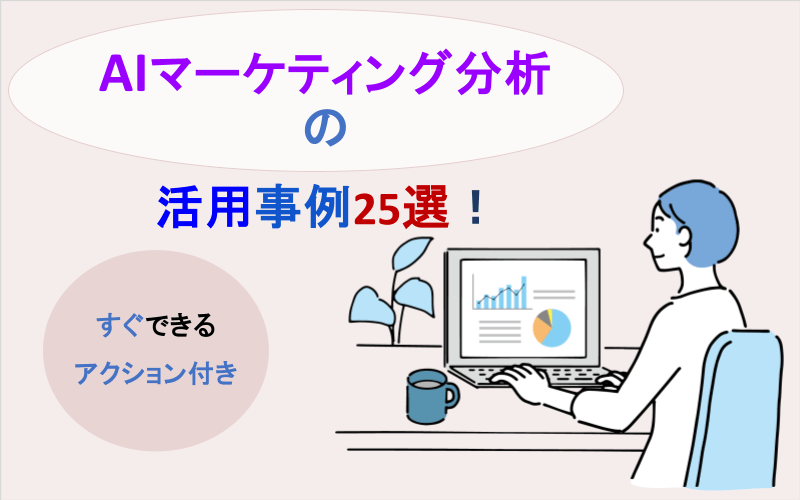 AIマーケティング分析の活用事例25選｜すぐできるアクション付き