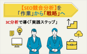 【SEO競合分析】を「作業」から「戦略」へ｜3C分析で導く「実践ステップ」