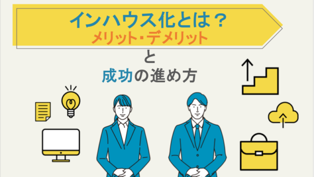 インハウス化とは？メリット・デメリットと成功の進め方