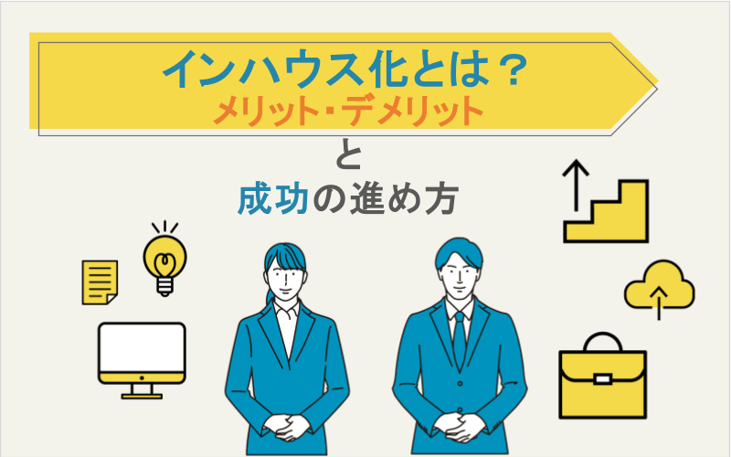 インハウス化とは？メリット・デメリットと成功の進め方