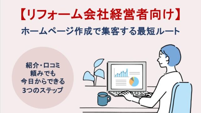 【リフォーム会社経営者向け】ホームページ作成で集客する最短ルート｜紹介・口コミ頼みでも今日からできる3つのステップ