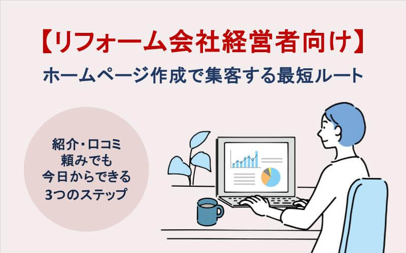 【リフォーム会社経営者向け】ホームページ作成で集客する最短ルート｜紹介・口コミ頼みでも今日からできる3つのステップ