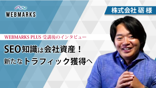 株式会社砺様のSEO知識を活かした新たなトラフィック獲得戦略についてのWEBMARKS PLUS受講後インタビュー