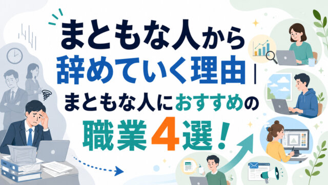まともな人から辞めていく理由｜まともな人におすすめの職業4選！