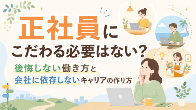 正社員にこだわる必要はない？後悔しない働き方と会社に依存しないキャリアの作り方