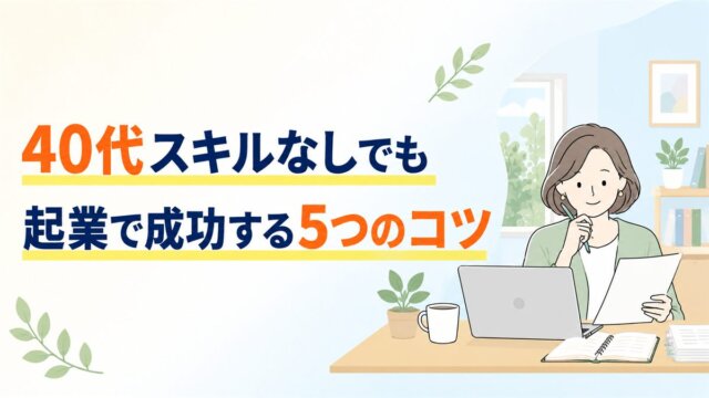 40代スキルなしでも起業で成功する5つのコツ